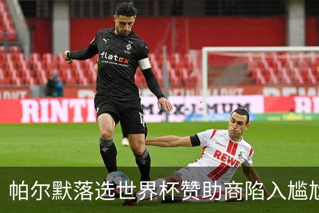 帕尔默落选世界杯赞助商陷入尴尬，可口可乐等被迫调整营销计划